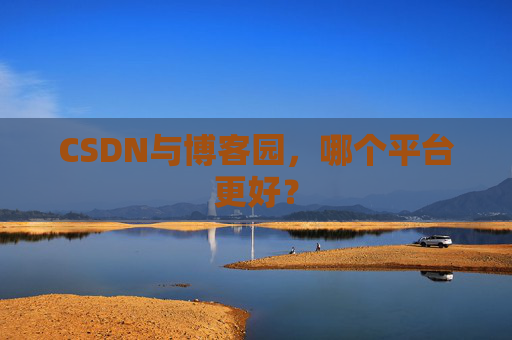 CSDN与博客园，哪个平台更好？