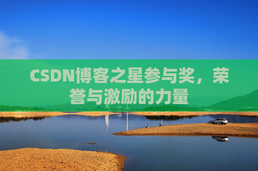 CSDN博客之星参与奖,荣誉与激励的力量 CSDN博客之星参与奖,荣誉与激励的力量